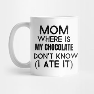 Mom, where is my chocolate I ate it- black Mug